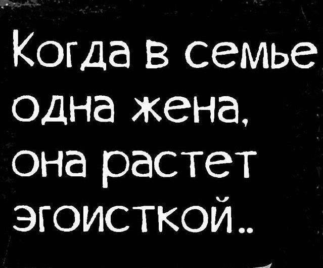 Когда В семье одна жена она растет эгоисткой