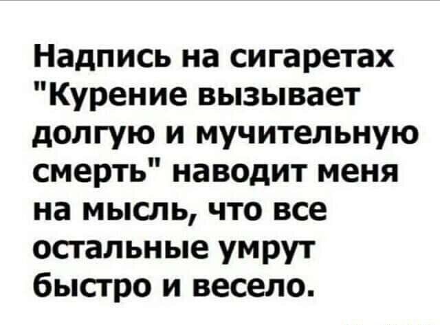 Надпись на сигаретах Курение вызывает долгую и мучительную смерть наводит меня на мысль что все остальные умрут быстро и весело