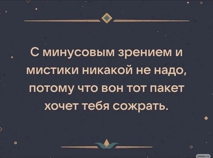 О С минусовым зрением и мистики никакой не надо потому что вон тот пакет хочет тебя сожрать