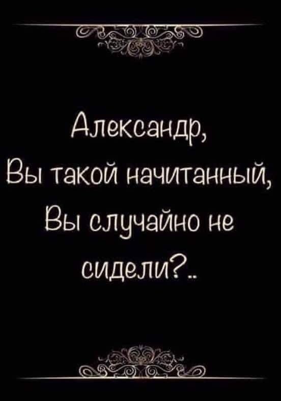 Александр Вы такой начитанный Вы случайно не видели С