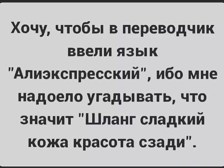 Хочу чтобы в переводчик ввели язык Алиэкспресский ибо мне надоело угадывать что значит Шланг сладкий кожа красота сзади