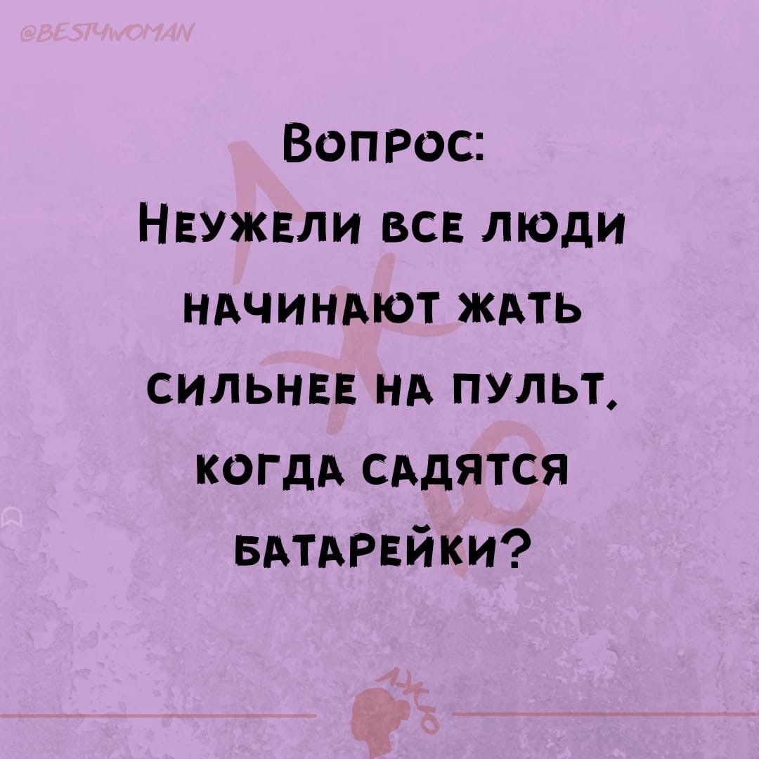 Вопрос НЕУЖЕЛИ вс люди НАЧИНАЮТ ждть сильна НА пульт когдд сддятся БАТАРЕЙКИ