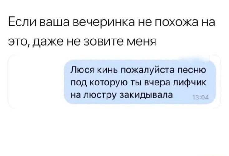 ЕСЛИ ваша вечеринка не похожа на ЭТО даже не ЗОВИТЭ меня Люся кинь пожалуйсга песню пш которую ты вчера лифчик на люстру закидынала