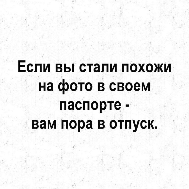 Если вы стали похожи на фото в своем паспорте вам пора в отпуск