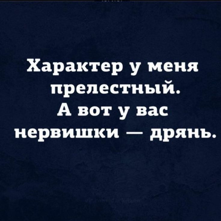 Характер у меня прелестный А вот у вас нервишки дрянь