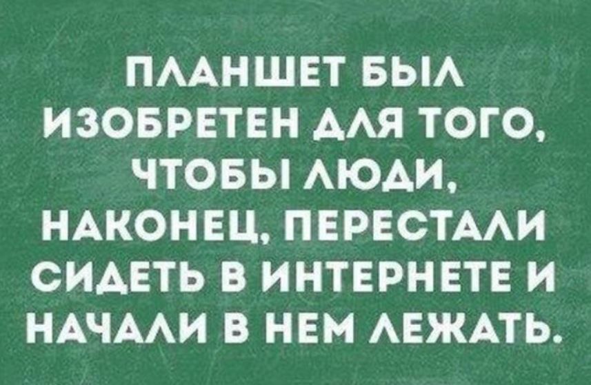 ПААНШЕТ БЫА ИЗОБРЕТЕН ААЯ ТОГО ЧТОБЫ АЮАИ НАКОНЕЦ ПЕРЕСТААИ СИАЕТЬ В ИНТЕРНЕТЕ И НАЧААИ В НЕМ АЕЖАТЬ