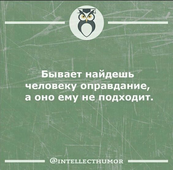 Бывает найдешь человеку оправдание а оно ему не подходит штгцвстнцмав _