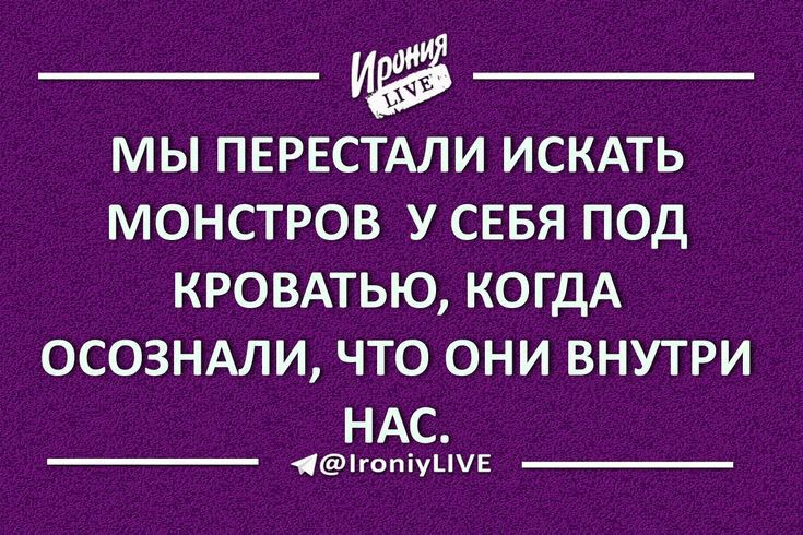 _ _ МЫ ПЕРЕСТАЛИ ИСКАТЬ МОНСТРОВ У СЕБЯ ПОД КРОВАТЬЮ КОГДА ОСОЗНАЛИ ЧТО ОНИ ВНУТРИ НАС 1гопіуЦЕ