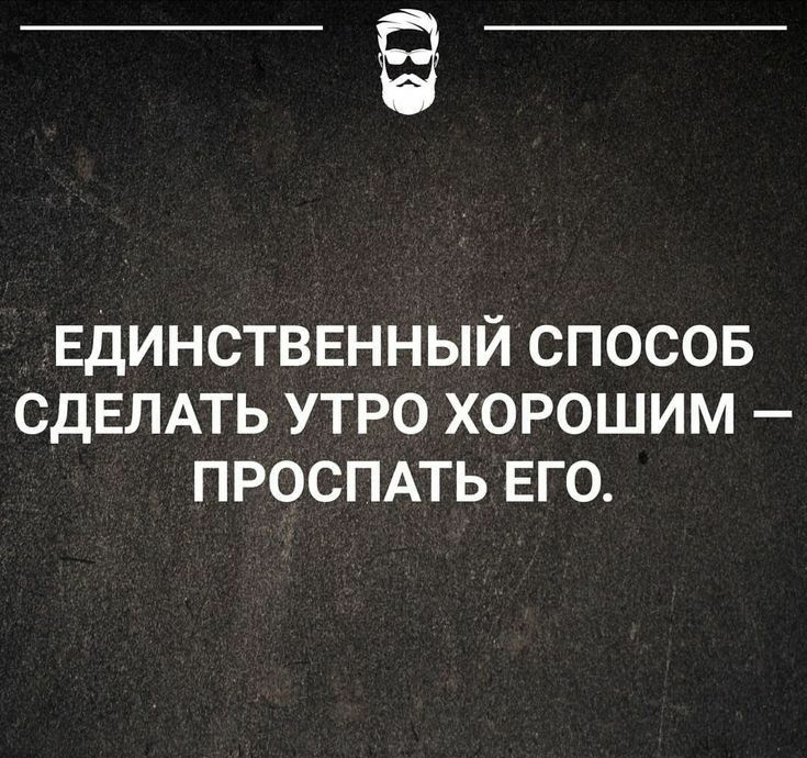 ЕДИНСТВЕННЫЙ СПОСОБ СДЕЛАТЬ УТРО ХОРОШИМ ПРОСПАТЬ ЕГО эщщ