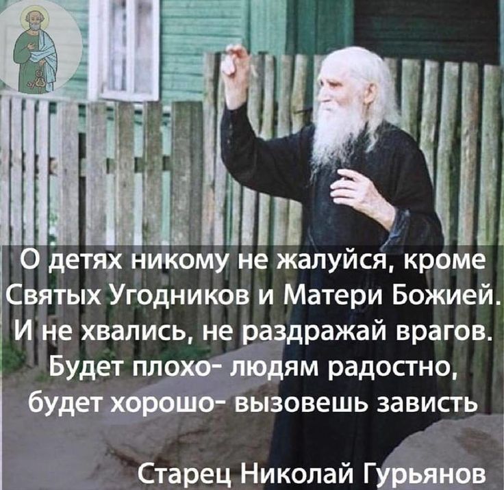 О детях никому не жалуйся кроме Святых Угодников и Матери Божией И не хвались не раздражай врагов Будет пл9 Ёпедям радостно будет вызовешь зависть Старец Николай Гн9в