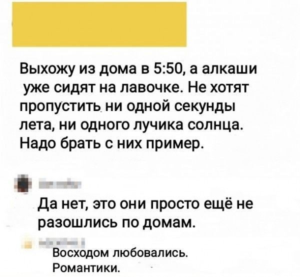 Выхожу из дома в 550 а алкаши уже сидят на лавочке Не хотят пропустить ни одной секунды пета НИ ОДНОГО пучика СОЛНЦЕ Надо брать с них пример да нет это они просто ещё не разошлись по домам Восходом любовались Романтики