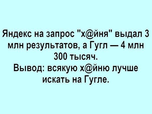 Яндекс на запрос хйня выдал 3 млн результатов а Гугп 4 млн 300 тысяч Вывод всякую хйню лучше искать на Гугпе