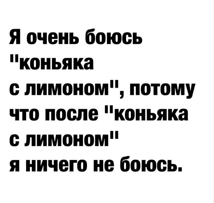 я очень боюсь коньяка с лимоном потому что после коньяка с лимоном я ничего не боюсь