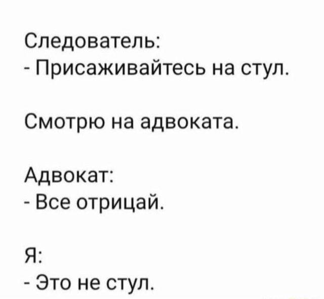 Следователь Присаживайтесь на стул СМОТРЮ на адвоката Адвокат Все отрицай Я Это не ступ