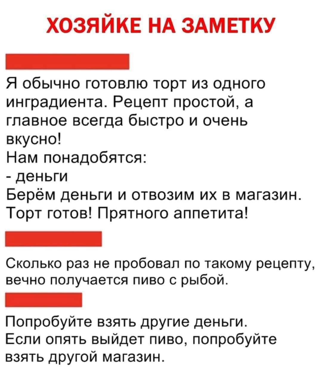 хозяйке НА здмвтку _ Я обычно готовпю торт из одного инградиентао Рецепт простой а главное всегда быстро и очень вкусно Нам понадобятся деньги Берём деньги и отвозим их в магазин Торт готов Прятного аппетита Сколько раз не пробовал по такому рецепту вечно получается пиво с рыбой Попробуйте взять другие деньги Если опять выйдет пиво попробуйте взять другой магазин