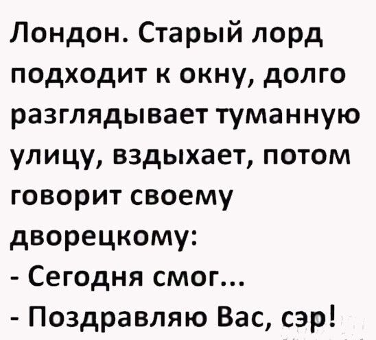Лондон Старый лорд подходит к окну долго разглядывает туманную улицу вздыхает потом говорит своему дворецкому Сегодня смог Поздравляю Вас сэр