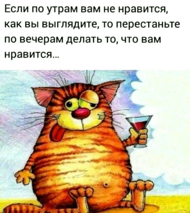 Если по утрам вам не нравится как вы выглядите то перестаньте по вечерам делать то что вам нравится