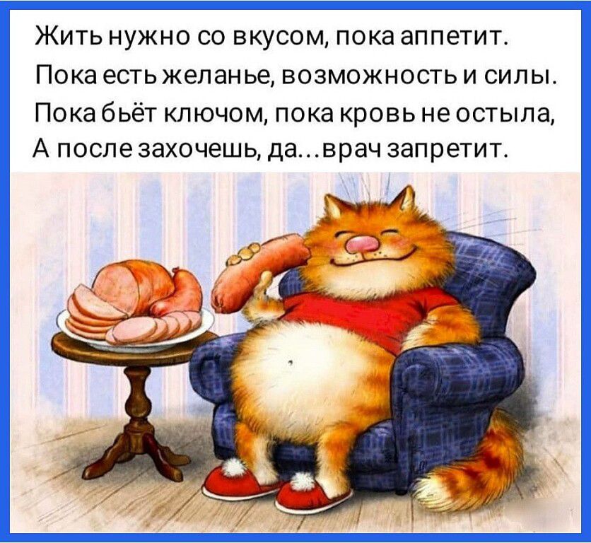 Жить нужно со вкусом пока аппетит Пока есть жеп ан ье возможность И сил ы ПОКЗ бЬЁТ КЛЮЧОМ ПОКЗ КРОВЬ не ОСТЫПа А после захочешь даврач запретит