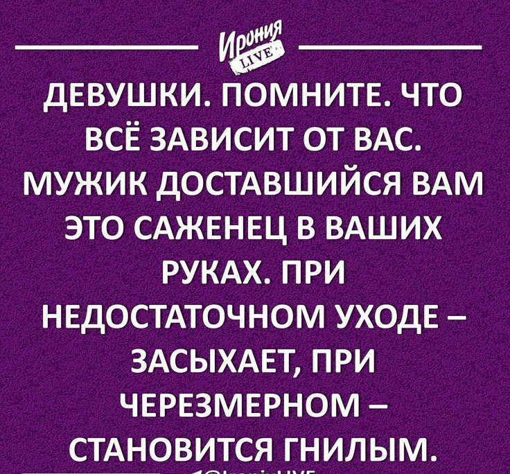дЕВУШКИ ЁНИТЕ ЧТО ВСЁ ЗАВИСИТ ОТ ВАС МУЖИК дОСТАВШИЙСЯ ВАМ ЭТО САЖЕНЕЦ В ВАШИХ РУКАХ ПРИ НЕДОСТАТОЧНОМ УХОДЕ 3АСЫХАЕТ ПРИ ЧЕРЕЗМЕРНОМ СТАНОВИТСЯ ГНИЛЫМ ігопіуЦУЕ