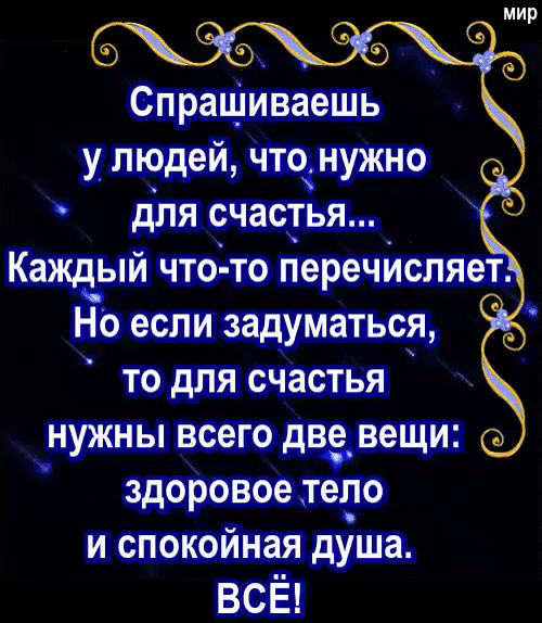 мир Спрашиваешь у людей чтонужно для счастья Каждый что то перечйсляет до если задуматься то для счастья нужны всего две вещи здоровое тело и спокойная діша ВСЁ