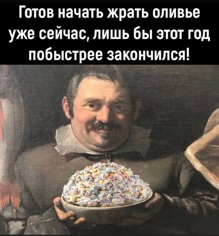 Готов начать жрать оливье уже сейчас лишь бы этот год побыстрее закончился