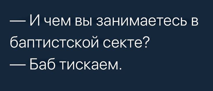 И чем вы занимаетесь в баптистской секте Баб тискаем