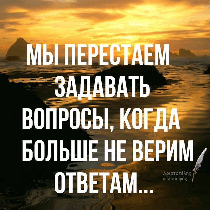 МЫ ПЕРЕСТАЕМ ЗАДАВАТЬ ВОПРОСЫ КОГДА БОЛЬШЕ НЕ ВЕРИМ ОТВЕТАМ