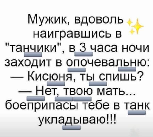 Мужик вдоволь наигравшись в танчики в 3 часа ночи заходит в одочевальню Кисюня ть__ спишь Нет твою мать боеприпЁытебе в танк уклад_ываю