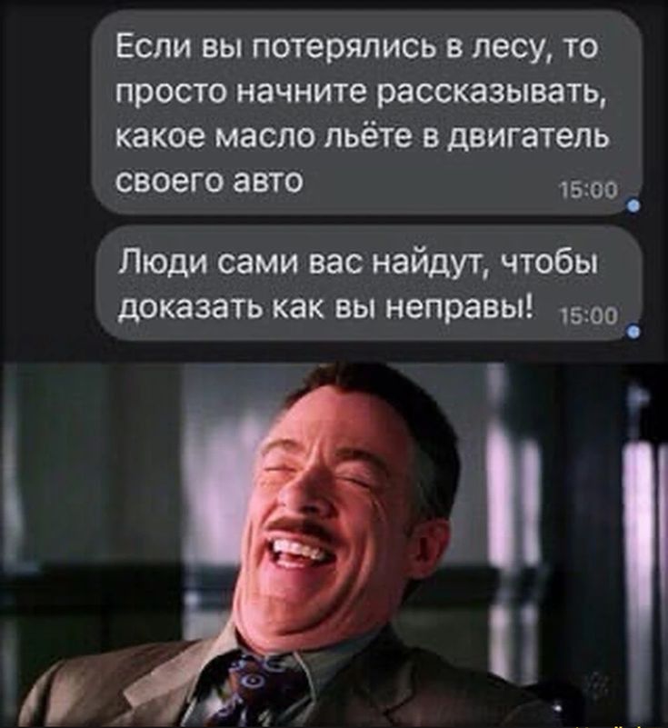 Если вы потерялись в лесу то просто начните рассказывать какое масло пьёте в двигатель своего авто 1500 Люди сами вас найдут чтобы доказать как вы неправы 1500 _ _