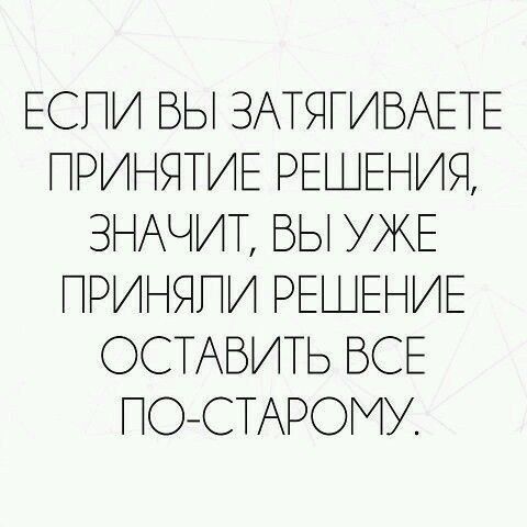 ЕСПИ БЫ ЗАТЁГИВАЕТЕ ПРИНЯТИЕ РЕ ЕНИЯ ЗНАЧИТ БЫ УЖЕ ПРИНЯПИ РЕ ЕНИЕ ОСТАВИТЬ ВСЕ ПОСТАРО У