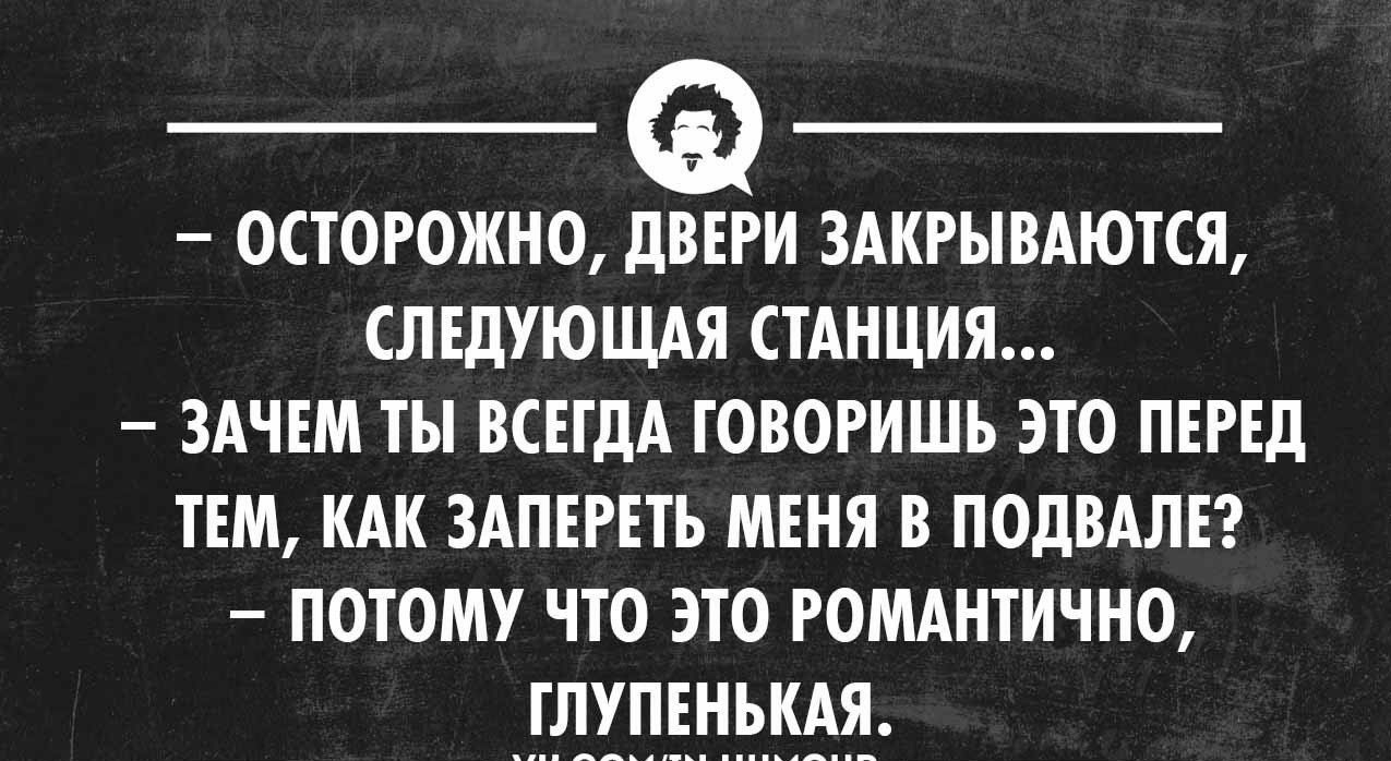 ОСТОРОЖНО 31 ЗАКРЫВАЮТСЯ СЛЕДУЮЩАЯ СТАНЦИЯ ЗАЧЕМ ТЫ ВСЕГДА ГОВОРИШЬ ЭТО ПЕРЕД ТЕМ КАК ЗАПЕРЕТЪ МЕНЯ В ПОДВАЛЕ ПОТОМУ ЧТО ЭТО РОМАНТИЧНО ГЛУПЕНЬКАЯ чилимлимииопп