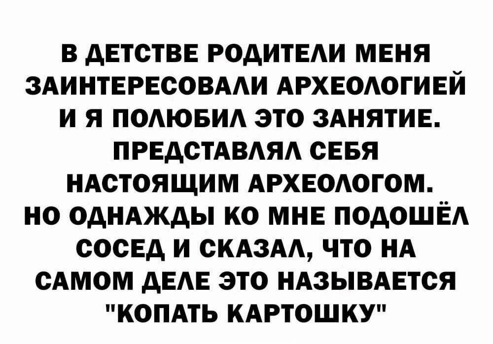 в детстве годитвди меня ЗАИНТЕРЕСОВААИ АРХЕОАОГИЕЙ и я подювид это зднятив ПРЕАСТАВАЯА сввя иАстоящим АРХЕОАОГОМ но одиАжды ко МНЕ ПОАОШЁА сосЕд и скдзм что нд сАмом АЕАЕ это ндзымется копдть кдртошку