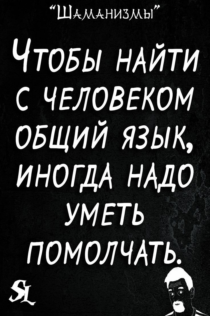 ШАМАнизмы ЧТОБЫ НАЙТИ с ЧЕЛОВЕКОМ ОБЩИЙ язык ИНОГДА НАДО УМЕТЬ П ОМ ОЛ ЧАТЬ Я в