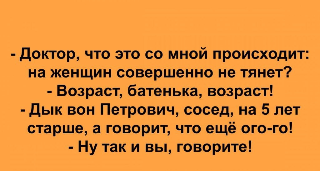 доктор что то со мной происходит на женщин совершенно не тянет Возраст батенька возраст дык вон Петрович сосед на 5 лет старше а говорит что ещё ого го Ну так и вы говорите дюзыша