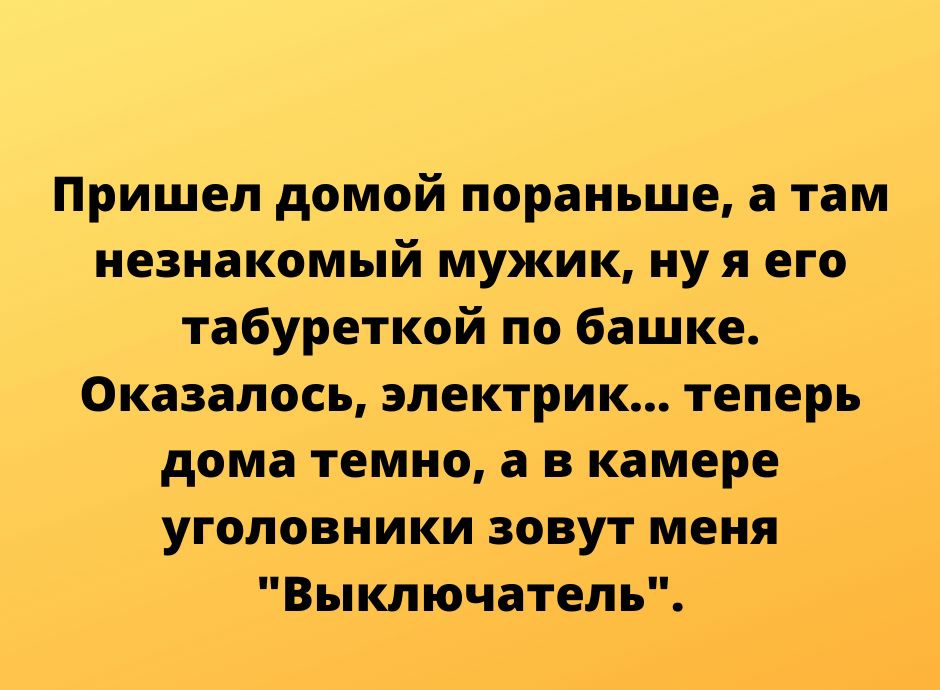 Пришел домой пораньше там незнакомый мужик ну я его табуреткой по башке Оказалось электрик теперь дома темно а в камере уголовники зовут меня Выключатели ИгірМпезКусЬпасопч