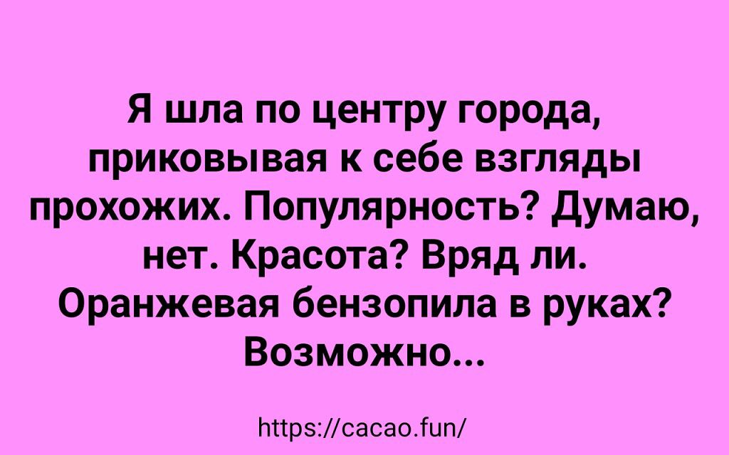 Я шла по центру города приковывая к себе взгляды прохожих Популярность Думаю нет Красота Вряд ли Оранжевая бензопила в руках Возможно ИпрэМсасаоіип