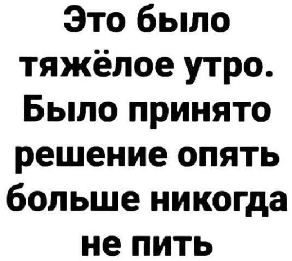 Это было тяжёлое утро Было принято решение опять больше никогда не пить