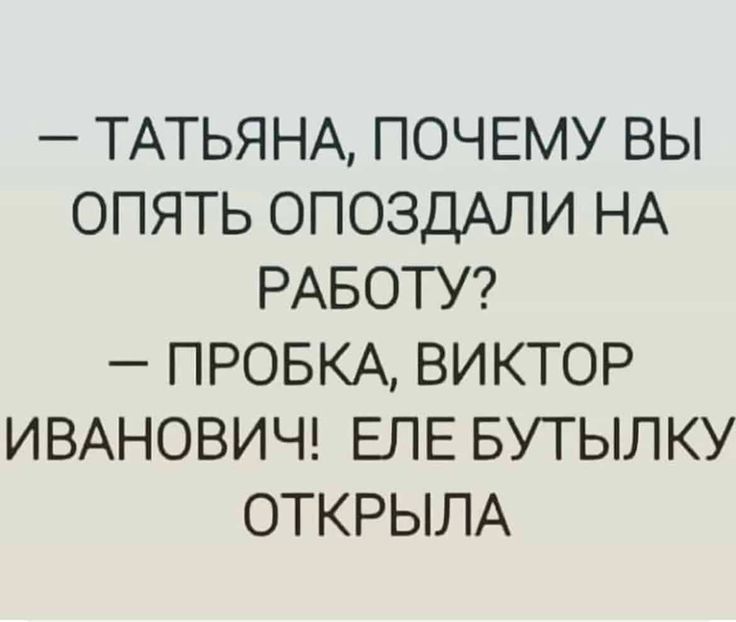 ТАТЬЯНА ПОЧЕМУ ВЫ ОПЯТЬ ОПОЗДАЛИ НА РАБОТУ ПРОБКА ВИКТОР ИВАНОВИЧ ЕЛЕ БУТЫЛКУ ОТКРЫЛА