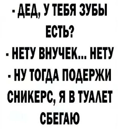 дЕд У ТЕБЯ ЗУБЫ ЕСТЬ НЕТУ ВНУЧЕК НЕТУ НУ ТОГДА ПОДЕРЖИ ОНИКЕРС Я В ТУААЕТ СБЕТАЮ