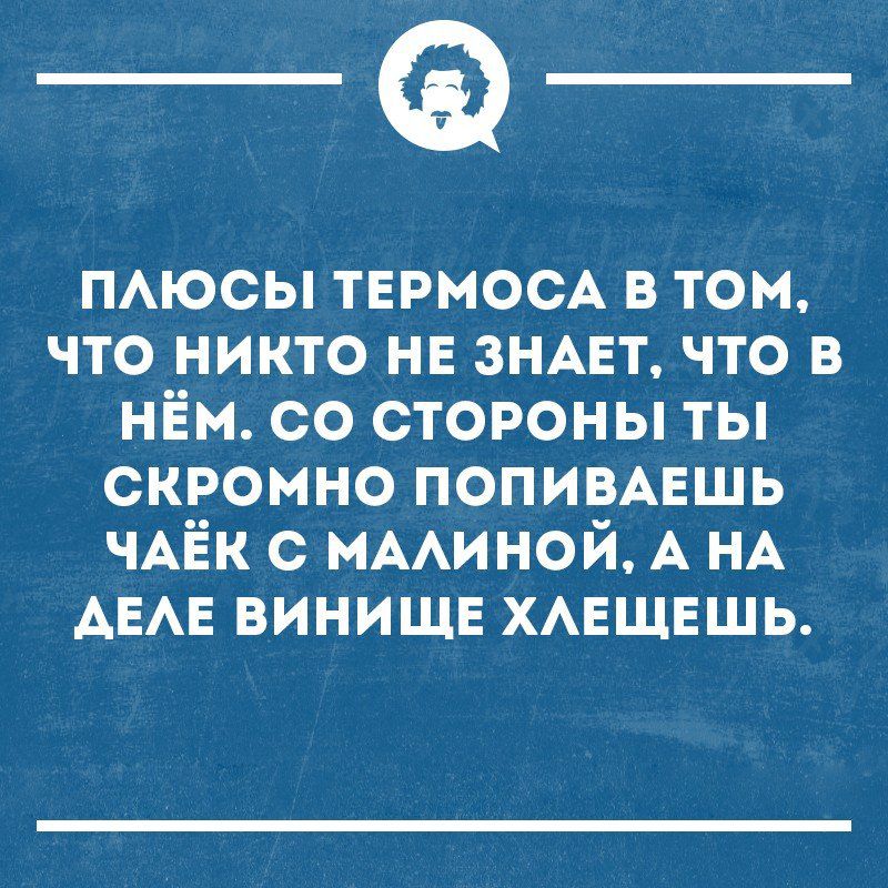 _Ф ПАюсы ТЕРМОСА в том что никто не ЗНАЕТ что в нём со стороны ты скромно ПОПИВАЕЩЬ ЧАЁК с нААиной А НА АЕАЕ винищв ХАЕЩЕШЬ