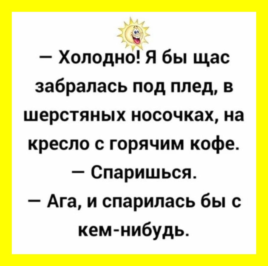 ё Холодно Я бы щас забралась под плед в шерстяных носочках на кресло с горячим кофе Спаришься Ага и спарилась бы с кем нибудь