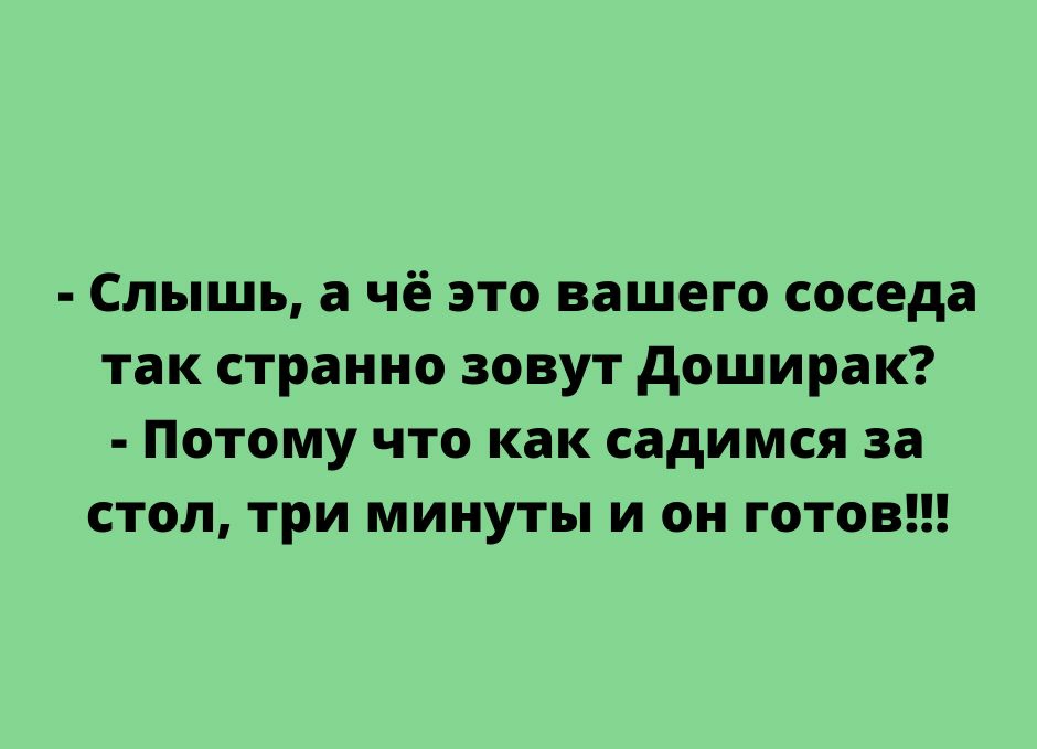 Слышь а чё это вашего соседа так странно зовут доширак Потому что как садимся за стол три минуты и он готов тгрпе5усппосот