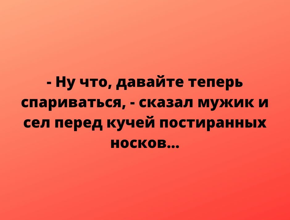 Ну что давайте теперь спариваться сказал мужик и сел перед кучей постираииых носков НЦрп951усосот