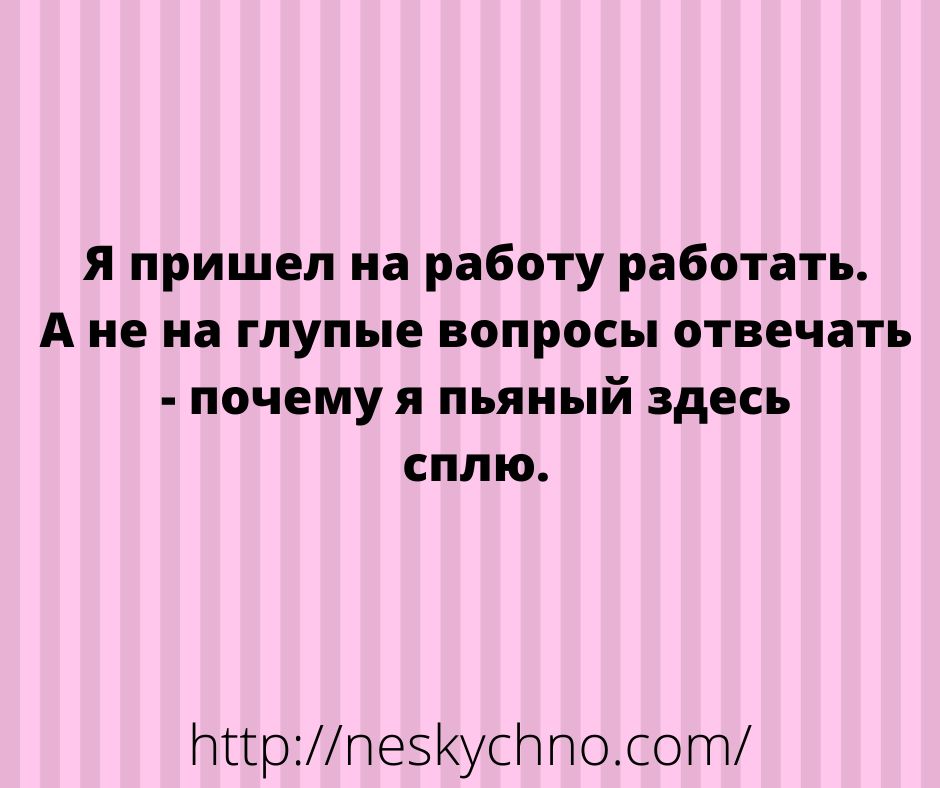 я пришел на работу работать А не на глупые вопросы отвечать почему я пьяный здесь сплю тгрпе5усПпосот