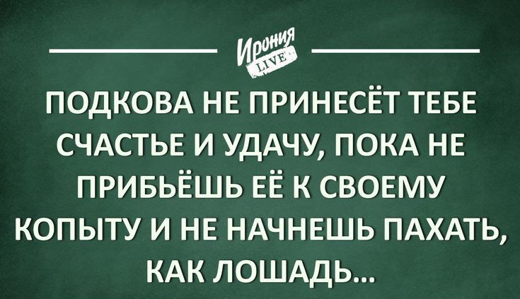 _ __ подковд НЕ ПРИНЕСЁТ ТЕБЕ СЧАСТЬЕ и УдАЧУ ПОКА НЕ привьёшь ЕЁ к СВОЕМУ копыту и НЕ НАЧНЕШЬ пдхдть КАК ЛОШАДЬ ігппіуіПЕ