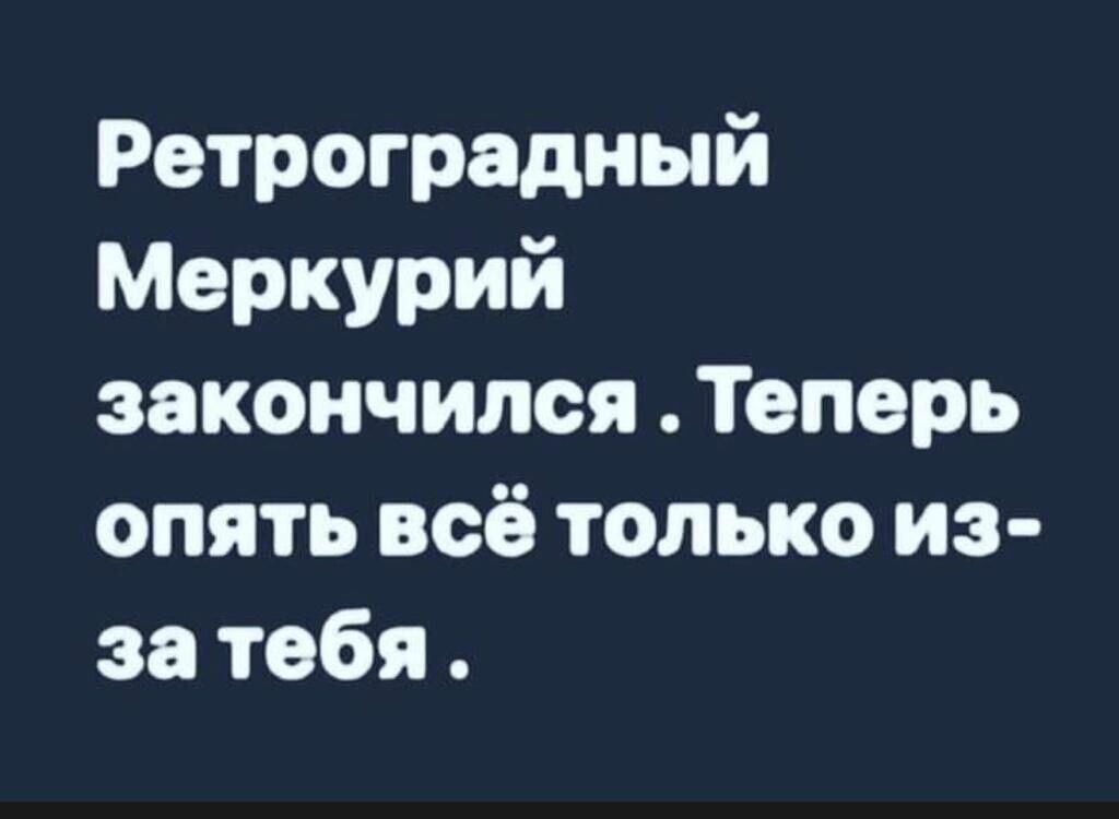 Ретроградный Меркурий закончился Теперь опять всё только из за тебя