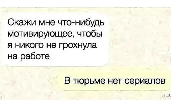 Скажи мне чтсънибудь мотивирующее чтобы я никого не грохнупа на работе В тюрьме нет сериалов