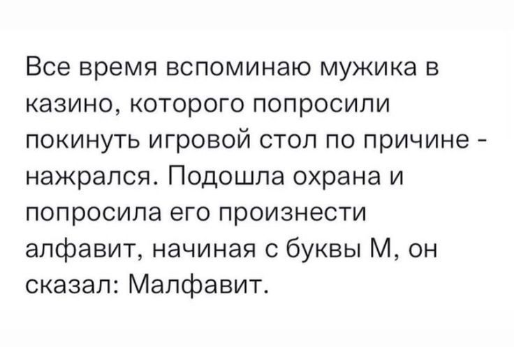 Все время ЕСПОМИНЭЮ МУЖИКЭ В казино КОТОрОГО ПОПрОСИПИ покинуть игровой стол по причине нажрался Подошла охрана и попросила его произнести алфавит начиная с буквы М он сказал Мапфавит