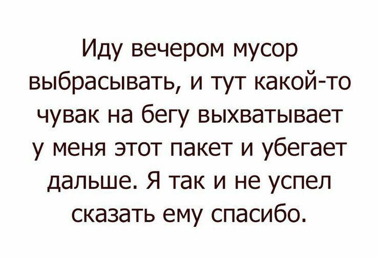 Иду вечером мусор выбрасывать и тут какой то чувак на бегу выхватывает у меня этот пакет и убегает дальше Я так и не успел сказать ему спасибо