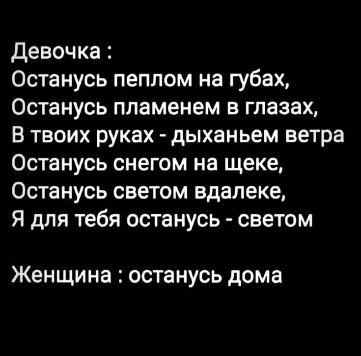 Девочка Останусь пеплом на губах Останусь пламенем в глазах В твоих руках дыханьем ветра Останусь снегом на щеке Останусь светом вдалеке Я для тебя останусь светом Женщина ОСТЗНУСЬ дома